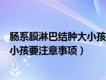 肠系膜淋巴结肿大小孩买什么药来吃（肠系膜淋巴结肿大的小孩要注意事项）