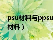 psu材料与ppsu材料区别（PSU是什么塑胶材料）