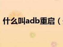 什么叫adb重启（开启adb重启是什么意思）