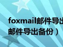 foxmail邮件导出备份另一个电脑（foxmail邮件导出备份）