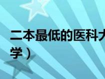 二本最低的医科大学公办（二本最低的医科大学）