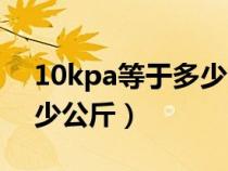 10kpa等于多少公斤每平米（10kpa等于多少公斤）