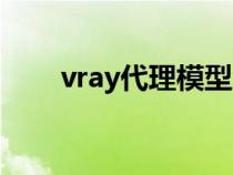 vray代理模型怎么使用（vray代理）