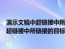 演示文稿中超链接中所链接的目标可以是什么（演示文稿中超链接中所链接的目标可以是）