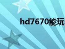 hd7670能玩什么游戏（hd7670）