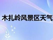 木扎岭风景区天气预报查询（木扎岭风景区）