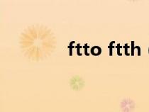 ftto ftth（ftth是什么意思）