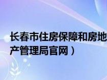 长春市住房保障和房地产管理局官网（长春住房保障和房地产管理局官网）