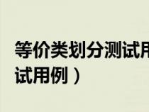 等价类划分测试用例设计举例（等价类划分测试用例）