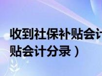 收到社保补贴会计分录怎么做账（收到社保补贴会计分录）