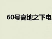 60号高地之下电影简介（60号高地之下）