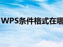 WPS条件格式在哪里（wps条件格式在哪里）