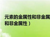 元素的金属性和非金属性的判断依据有哪些（元素的金属性和非金属性）