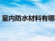 室内防水材料有哪几种（防水材料有哪几种）