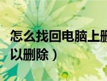 怎么找回电脑上删除的文件（电脑哪些文件可以删除）