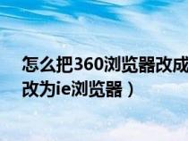 怎么把360浏览器改成ie浏览器win10（怎么把360浏览器改为ie浏览器）