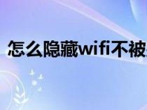 怎么隐藏wifi不被别人看到（怎么隐藏wifi）