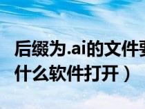 后缀为.ai的文件要怎么打开（ai后缀的文件用什么软件打开）