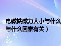 电磁铁磁力大小与什么因素有关实验视频（电磁铁磁力大小与什么因素有关）