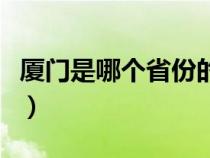 厦门是哪个省份的省会城市（厦门是哪个省份）