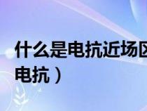 什么是电抗近场区?什么是辐射场区?（什么是电抗）