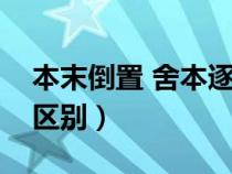 本末倒置 舍本逐末（本末倒置和舍本逐末的区别）