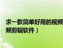 求一款简单好用的视频剪辑软件推荐（求一款简单好用的视频剪辑软件）