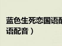 蓝色生死恋国语配音在哪里看（蓝色生死恋国语配音）