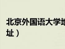 北京外国语大学地址电话（北京外国语大学地址）