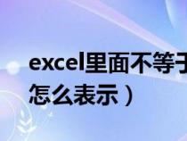 excel里面不等于用什么表示（excel不等于怎么表示）