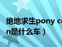 绝地求生pony coupe是什么车（绝地求生van是什么车）