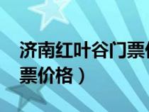 济南红叶谷门票价格表2023（济南红叶谷门票价格）