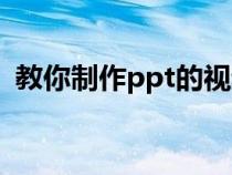 教你制作ppt的视频（怎么做ppt课件视频）