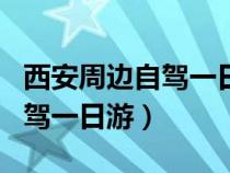 西安周边自驾一日游最佳方案表（西安周边自驾一日游）