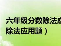 六年级分数除法应用题解题技巧（六年级分数除法应用题）