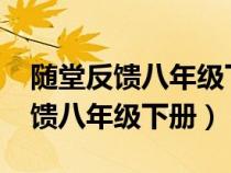 随堂反馈八年级下册英语答案2021（随堂反馈八年级下册）