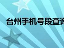 台州手机号段查询（浙江台州手机号码段）