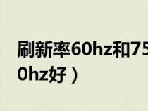 刷新率60hz和75hz区别（刷新率75hz还是60hz好）