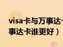 visa卡与万事达卡谁更好一些（VISA卡与万事达卡谁更好）