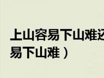 上山容易下山难还是下山容易上山难（上山容易下山难）