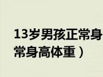 13岁男孩正常身高体重对照表（13岁男孩正常身高体重）