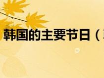 韩国的主要节日（韩国都有什么节日和习俗）