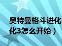 奥特曼格斗进化3怎么开始?（奥特曼格斗进化3怎么开始）