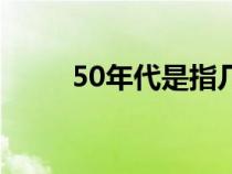 50年代是指几年到几年（50年代）