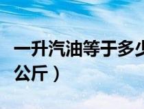 一升汽油等于多少公斤重（一升汽油等于多少公斤）