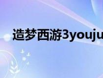 造梦西游3youjue（造梦西游3犹绝材料）