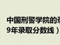 中国刑警学院的录取分数（中国刑警学院2019年录取分数线）