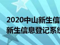 2020中山新生信息登记系统（2021年中山市新生信息登记系统）