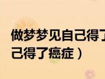 做梦梦见自己得了癌症快要死了（做梦梦见自己得了癌症）