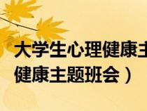 大学生心理健康主题班会策划书（大学生心理健康主题班会）